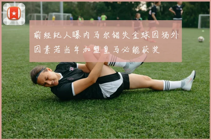 前经纪人曝内马尔错失金球因场外因素若当年加盟皇马必能获奖