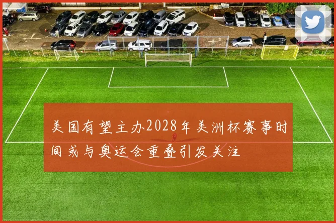 美国有望主办2028年美洲杯赛事时间或与奥运会重叠引发关注