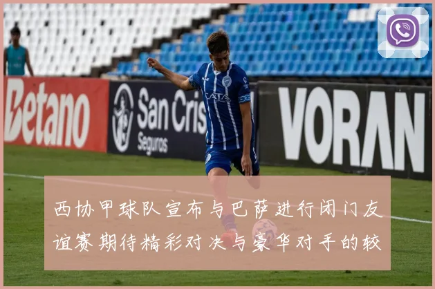 西协甲球队宣布与巴萨进行闭门友谊赛期待精彩对决与豪华对手的较量