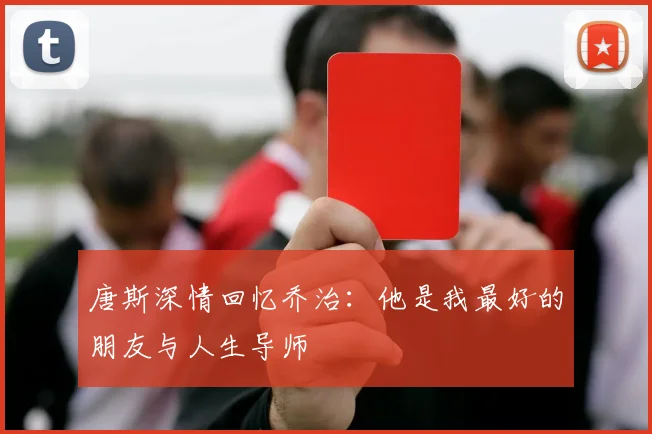唐斯深情回忆乔治：他是我最好的朋友与人生导师