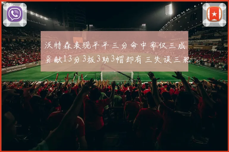 沃特森表现平平三分命中率仅三成贡献13分3板3助3帽却有三失误三犯规