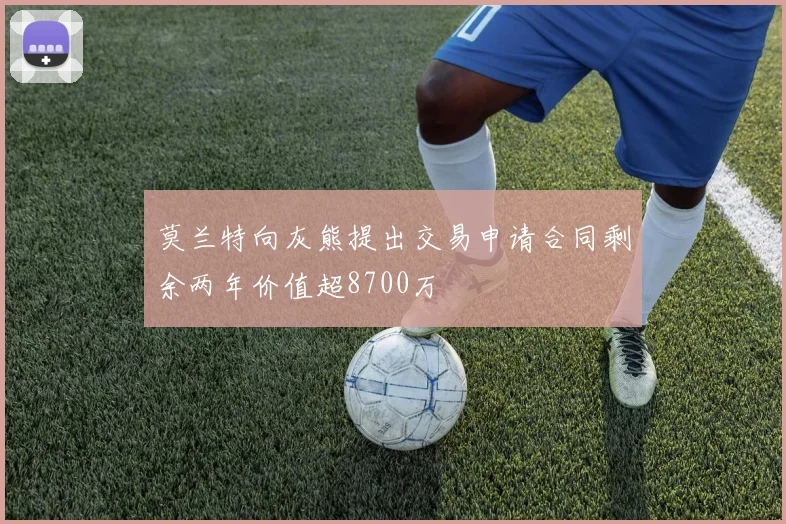 莫兰特向灰熊提出交易申请合同剩余两年价值超8700万