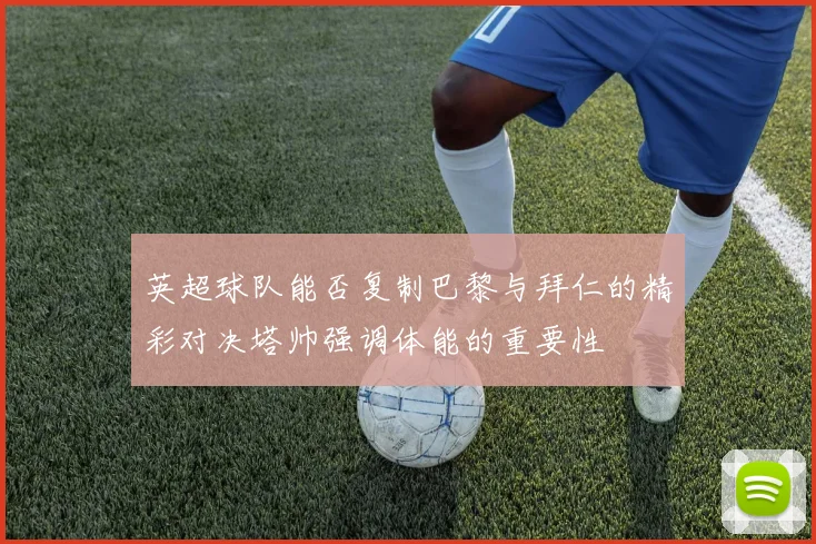英超球队能否复制巴黎与拜仁的精彩对决塔帅强调体能的重要性