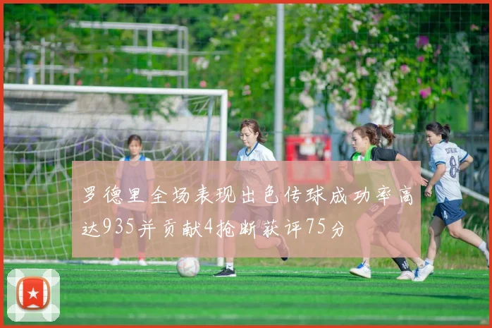 罗德里全场表现出色传球成功率高达935并贡献4抢断获评75分