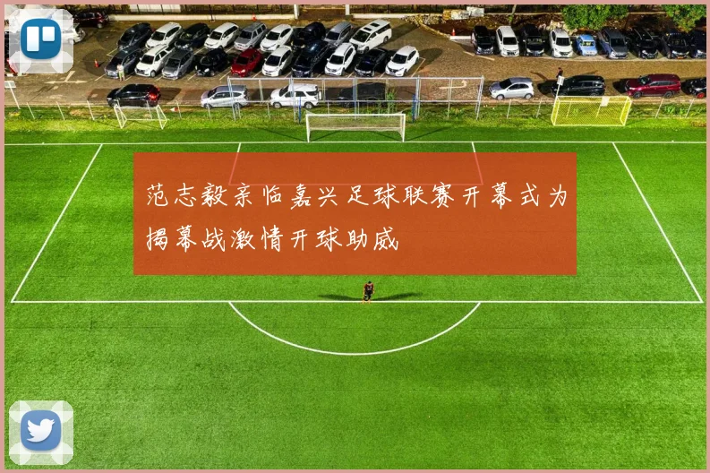范志毅亲临嘉兴足球联赛开幕式为揭幕战激情开球助威