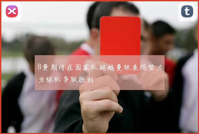 B费期待在国家队超越曼联表现努力为球队争取胜利