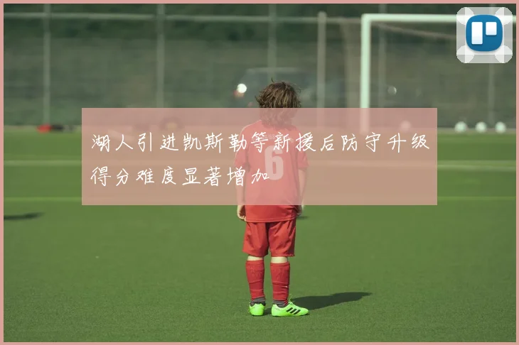 湖人引进凯斯勒等新援后防守升级得分难度显著增加