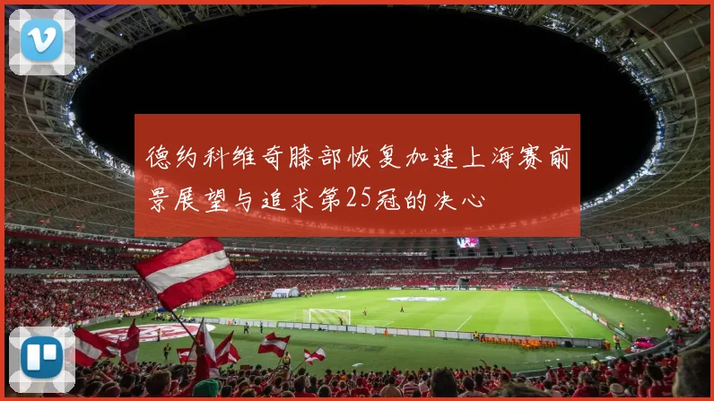 德约科维奇膝部恢复加速上海赛前景展望与追求第25冠的决心