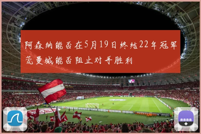 阿森纳能否在5月19日终结22年冠军荒曼城能否阻止对手胜利